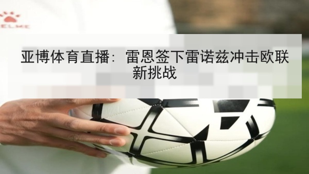 亚博体育直播: 雷恩签下雷诺兹冲击欧联新挑战