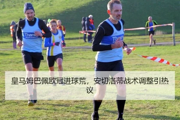 皇马姆巴佩欧冠进球荒，安切洛蒂战术调整引热议