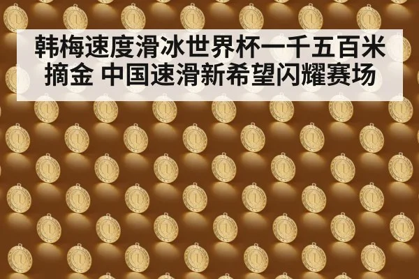 韩梅速度滑冰世界杯一千五百米摘金 中国速滑新希望闪耀赛场